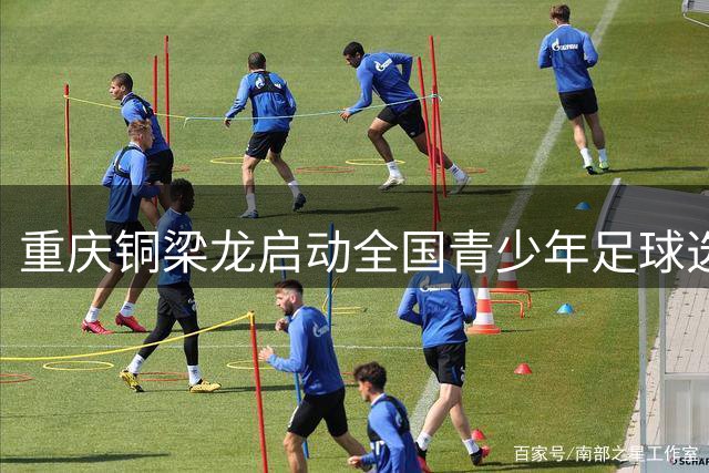 重庆铜梁龙启动全国青少年足球选拔 构建职业人才储备体系